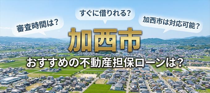 加西市の担保物件に対応している不動産担保ローンは?