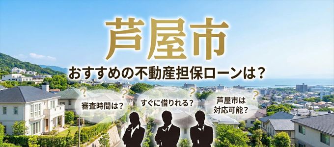 芦屋市の担保物件に対応している不動産担保ローンは?