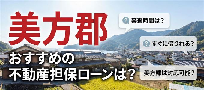 美方郡の担保物件に対応している不動産担保ローンは？